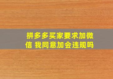 拼多多买家要求加微信 我同意加会违规吗